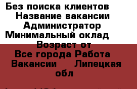 Без поиска клиентов!!! › Название вакансии ­ Администратор › Минимальный оклад ­ 25 000 › Возраст от ­ 18 - Все города Работа » Вакансии   . Липецкая обл.